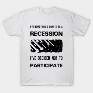 I've heard there’s going to be a recession, i've decided not to participate T-Shirt